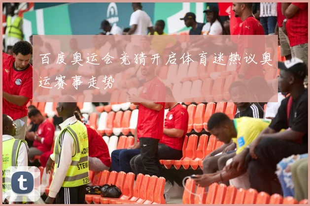 百度奥运会竞猜开启体育迷热议奥运赛事走势