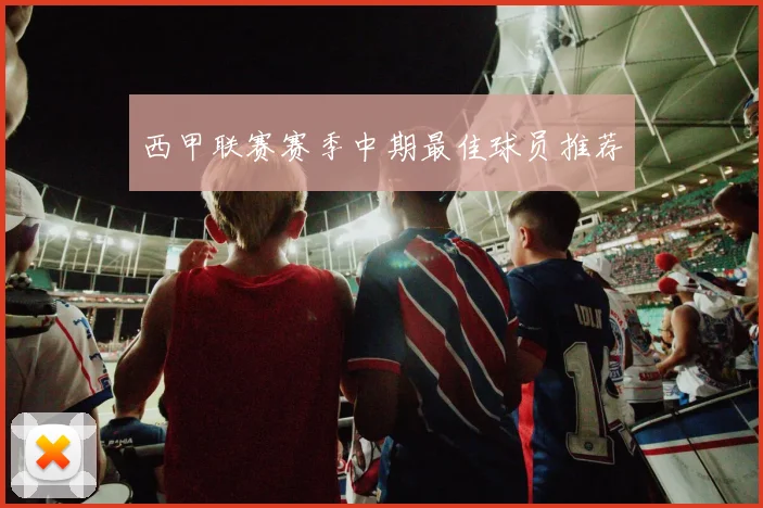 西甲联赛赛季中期最佳球员推荐