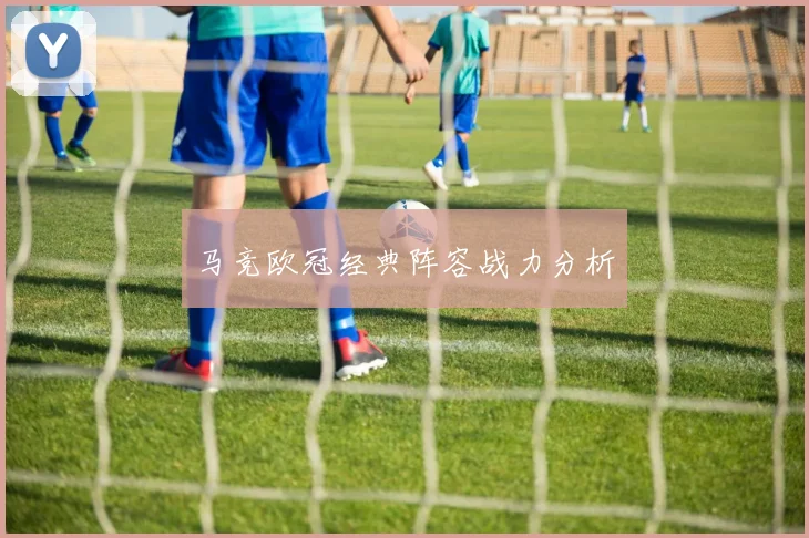 马竞欧冠经典阵容战力分析