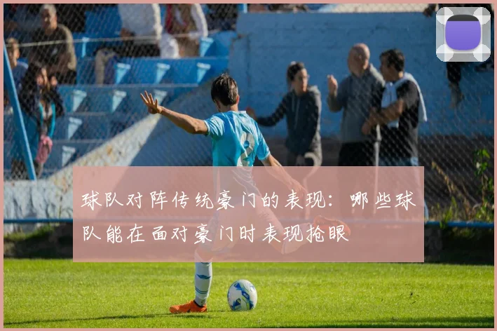 球队对阵传统豪门的表现：哪些球队能在面对豪门时表现抢眼