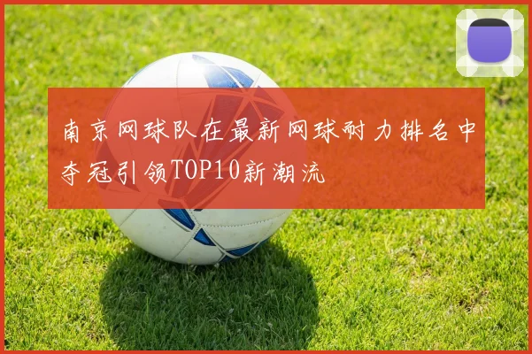 南京网球队在最新网球耐力排名中夺冠引领TOP10新潮流