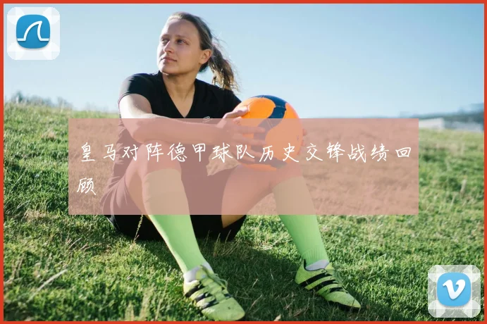 皇马对阵德甲球队历史交锋战绩回顾