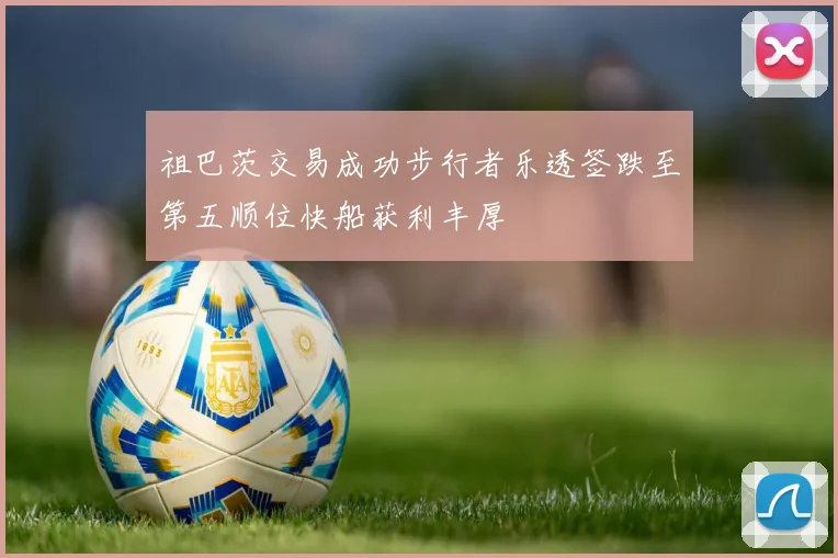 祖巴茨交易成功步行者乐透签跌至第五顺位快船获利丰厚